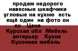 продам недорого навесные шкафчики угловые на кухню, есть ещё один, на фото он сн › Цена ­ 1 400 - Курская обл. Мебель, интерьер » Кухни. Кухонная мебель   